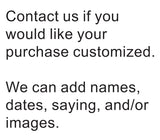 Words, "Contact us if you would like your purchase customized. We can add names, dates, saying, and/or images."