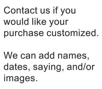 Words "Contact us if you would like your purchase customized. We can add names, dates, saying, and/or images."